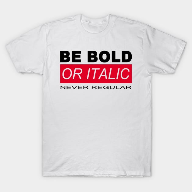 BE BOLD OR ITALIC – NEVER REGULAR T-Shirt by BG305